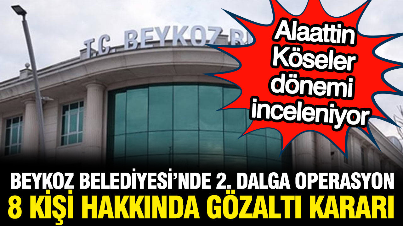 Beykoz belediyesine 2 dalga operasyon 8 kisi hakkinda gozalti karari XqTleUu2
